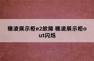 穗凌展示柜e2故障 穗凌展示柜out闪烁